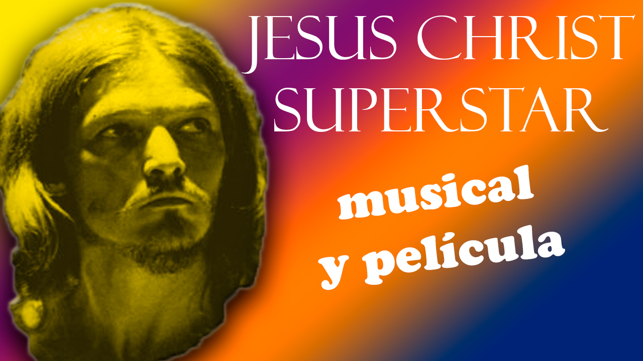 JESUS CHRIST SUPERSTAR, MUSICAL Y PELÍCULA