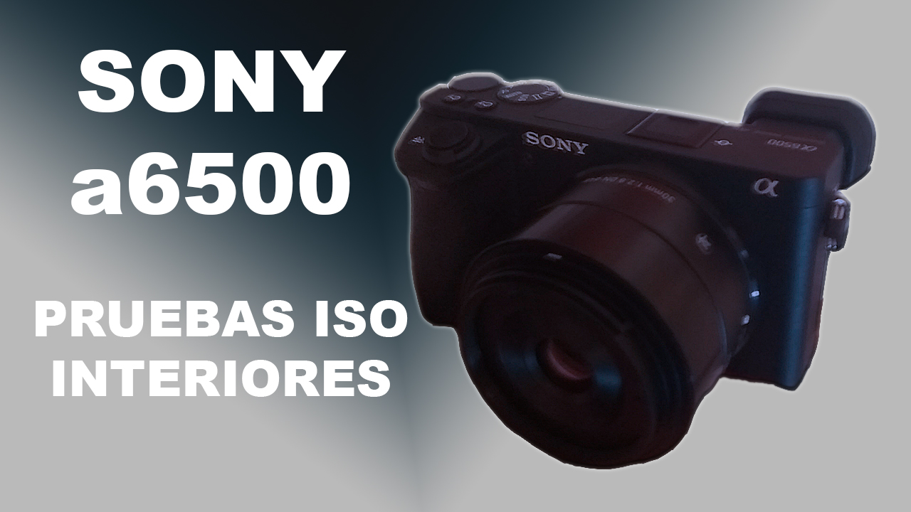 PRUEBAS ISO INTERIORES CON SONY a6500